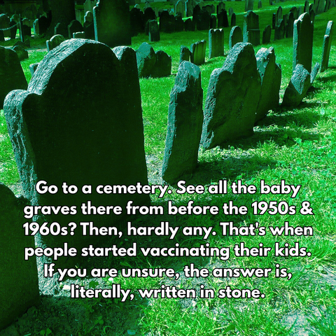 A cemetery with rows of old gravestones in green grass, overlaid with text: "Go to a cemetery. See all the baby graves there from before the 1950s & 1960s? Then, hardly any. That's when people started vaccinating their kids. If you are unsure, the answer is, literally, written in stone."