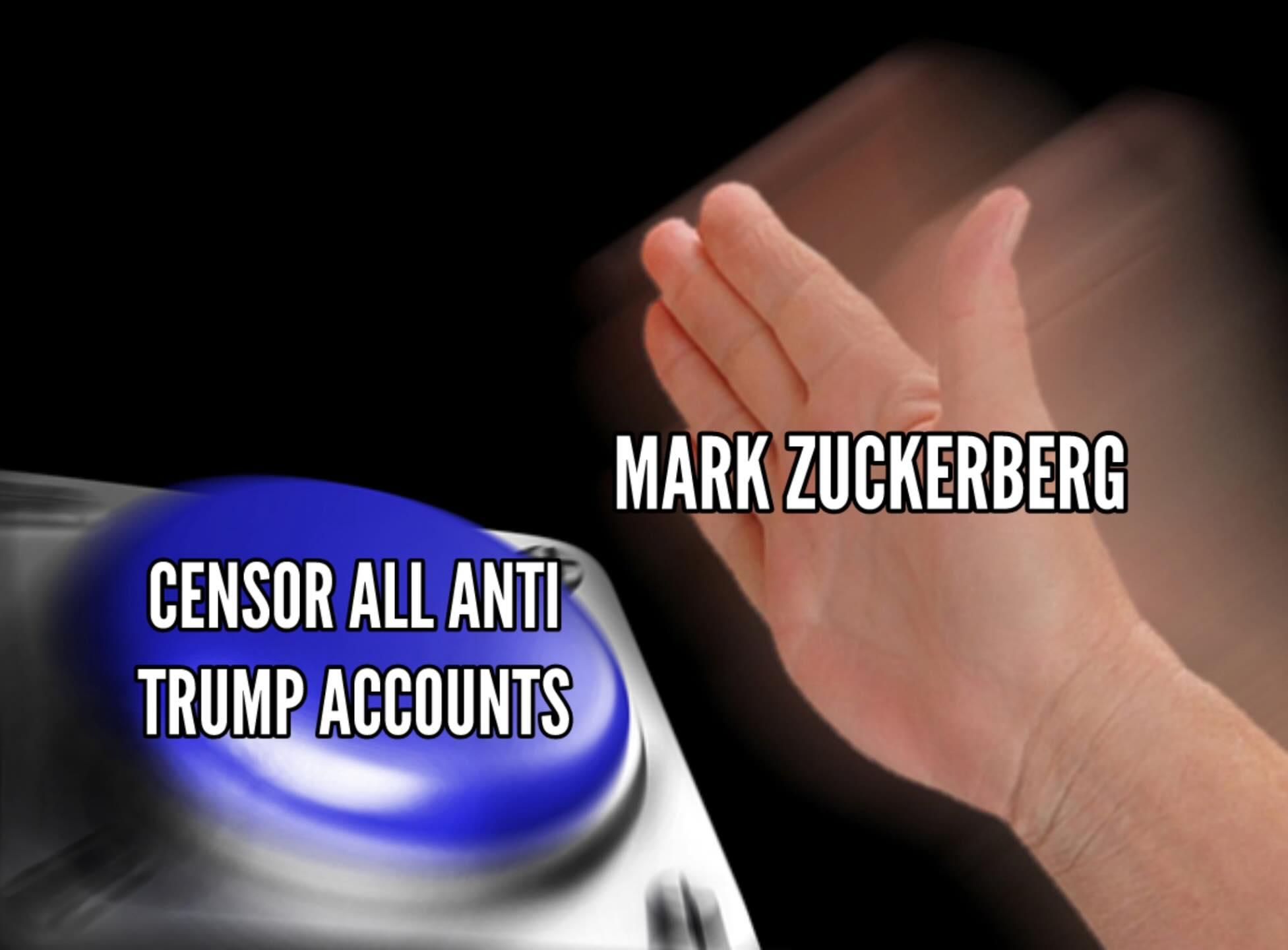 Meme with a button that says censor all anti-Trump accounts and a hand with Mark Zuckerberg caption about to hit it.