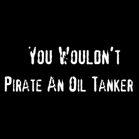 In the style of the old MPAA anti-piracy PSA campaign, “You Wouldn’t Pirate An Oil Tanker”