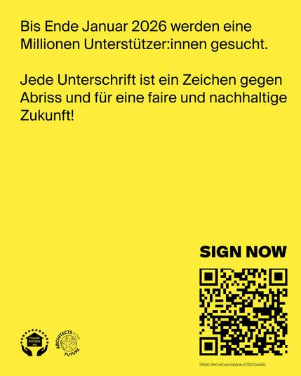 Gelbes Plakat mit schwarzem Text und einem QR-Code. Oben steht: „Bis Ende Januar 2026 werden eine Millionen Unterstützer:innen gesucht.“ Darunter: „Jede Unterschrift ist ein Zeichen gegen Abriss und für eine faire und nachhaltige Zukunft!“ Rechts unten befindet sich der Aufruf „SIGN NOW“ über einem QR-Code, der zur EU-Webseite für die Unterschrift führt. Unten links sind die Logos von „House Europe“ und „Architects for Future“ zu sehen.