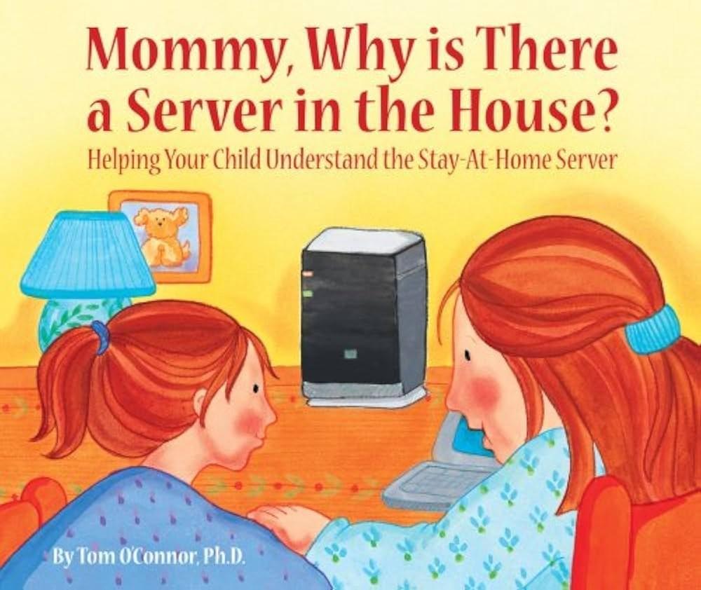 „Mommy, Why is There a Server in the House?
Helping Your Child Understand the Stay-At-Home Server”
By Tom OConnor: Ph.D.