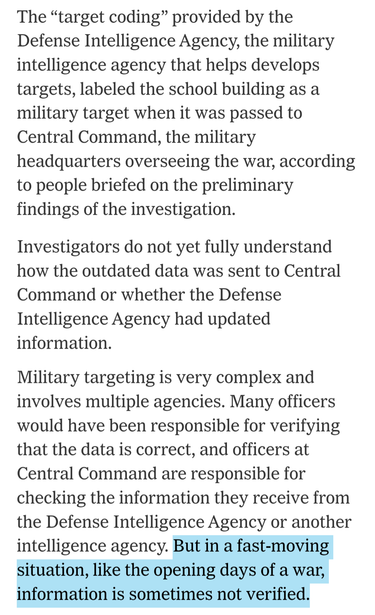The “target coding” provided by the Defense Intelligence Agency, the military intelligence agency that helps develops targets, labeled the school building as a military target when it was passed to Central Command, the military headquarters overseeing the war, according to people briefed on the preliminary findings of the investigation.

Investigators do not yet fully understand how the outdated data was sent to Central Command or whether the Defense Intelligence Agency had updated information.…