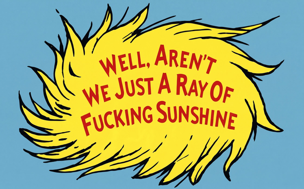 A digital illustration in a whimsical, hand-drawn style reminiscent of Dr. Seuss. The image features a large, jagged, bright yellow sun-like shape with many curved, pointed "rays" radiating outward, outlined in thin black ink. Centered within the yellow shape is the sarcastic text, **"WELL, AREN'T WE JUST A RAY OF FUCKING SUNSHINE"** written in a bold, red, all-caps serif font. The background is a solid, muted sky blue. The overall aesthetic has a grainy, vintage paper texture.