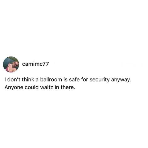 screenshot of a post by camimc77: 

I don't think a ballroom is safe for security anyway. 

Anyone could waltz in there.