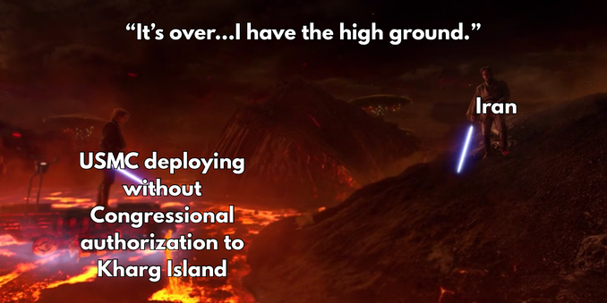 Still frame of Anakin and Obi-Wan’s climactic duel at the end of Revenge of the Sith, Obi-Wan is labeled “Iran” and Anakin is labeled “USMC deploying without Congressional authorization to Kharg Island” and the line from the moment in the movie is written above: “It’s over…I have the high ground.”