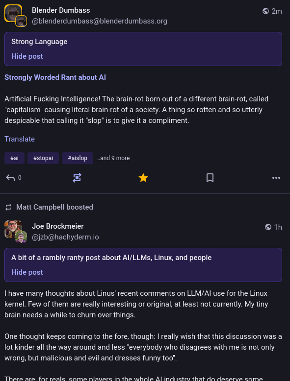 A screenshot from Mastodon. Showing this post and a post above with a warning "Strong Language" and a caption that reads:

Artificial Fucking Intelligence! The brain-rot born out of a different brain-rot, called "capitalism" causing literal brain-rot of a society. A thing so rotten and so utterly despicable that calling it "slop" is to give it a compliment.

With a link to https://blenderdumbass.org/articles/strongly_worded_rant_about_ai