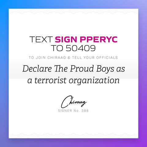 Text "Sign PPERYC" to 50409 to join Chiraag & and tell your officials: "Declare The Proud Boys as a terrorist organization"
