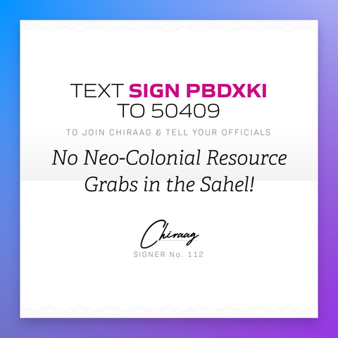 Text "Sign PBDXKI" to 50409 to join Chiraag & tell your officials: "No neo-colonial resource grabs in the Sahel!"