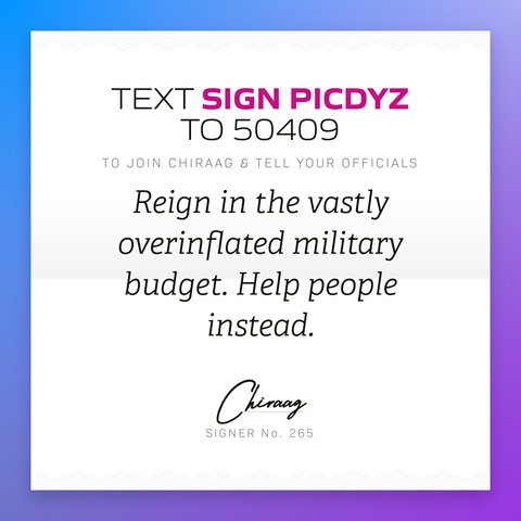 Text "Sign PICDYZ" to 50409 to join Chiraag & tell your officials: Reign in the vastly overinflated military budget. Help people instead.