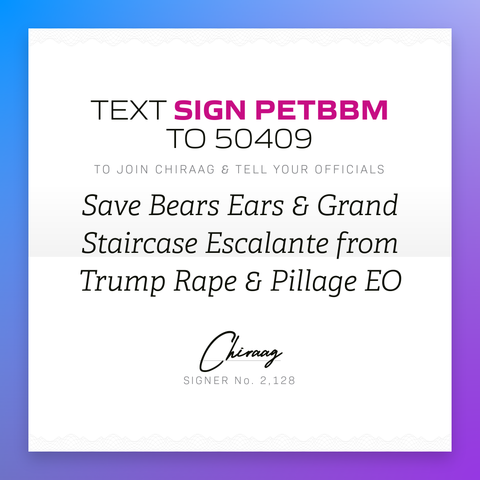 Text "Sign PETBBM" to 50409 to join Chiraag & tell your officials: Save Bears Ears & Grand Staircase Escalante from Trump Rape & Pillage EO