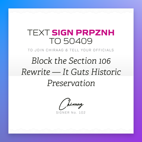 Text "Sign PRPZNH" to 50409 to join Chiraag & tell your officials: Block the Section 106 rewrite --- it guts historic preservation