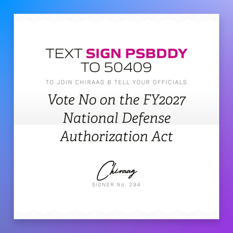 Text "Sign PSBDDY" to 50409 to join Chiraag & tell your officials: Vote No on the FY2027 National Defense Authorization Act