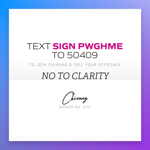 Text "Sign PWGHME" to 50409 to join Chiraag & tell your officials: No to CLARITY