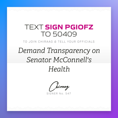 Text "Sign PGIOFZ" to 50409 to join Chiraag & tell your officials: Demand transparency on Senator McConnell's health