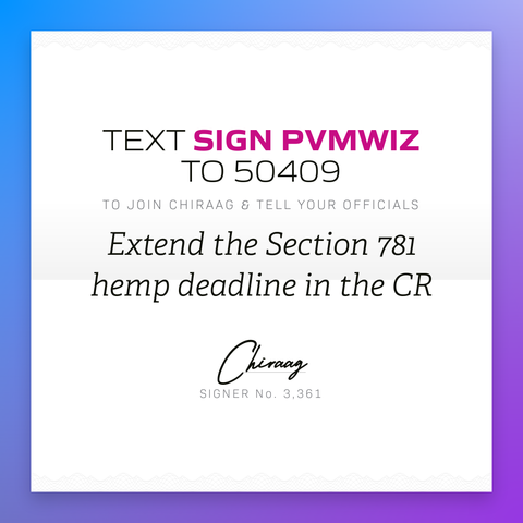 Text "Sign PVMWIZ" to 50409 to join Chiraag & tell your officials: Extend the Section 781 hemp deadline in the CR
