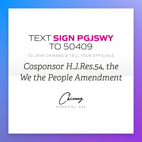 Text "Sign PGJSWY" to 50409 to join Chiraag & tell your officials: Cosponsor H.J.Res.54, the We the People Amendment