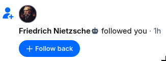 Ein Screenshot einer Social-Media-Benachrichtigung. Am linken Rand befindet sich ein Icon mit einer Personensilhouette und einem Pluszeichen. Ein kreisförmiges Profilbild zeigt eine Person mit Schnurrbart. Der Text daneben lautet „Friedrich Nietzsche followed you · 1h“. Darunter ist eine blaue Schaltfläche mit der Aufschrift „+ Follow back“ zu sehen.