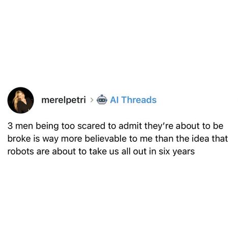 screenshot of a post by @merelpetri: 
3 men being too scarfed to admit they're about to be broke is way more believable to me than the idea that robots are about to take us all out in six years