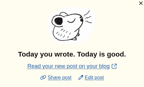 A pop-up dialog box with a minimalist, hand-drawn illustration of a small, round rodent at the top. It is a pika, which resembles a mouse or a hamster. It is the mascot of the blog service of the same name offered by the company Good Enough. The little animal is depicted in profile with its eyes closed and is whistling or singing, as indicated by small sound wave lines in front of its snout. Below that, in bold sans-serif font, it says: “Today you wrote. Today is good.” Below that is a blue lin…
